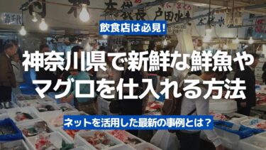 【飲食店は必見】神奈川県で新鮮な鮮魚やマグロを豊洲市場から当日着で仕入れる方法！