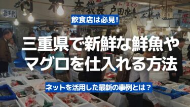 【飲食店は必見】三重県で新鮮な鮮魚やマグロを豊洲市場から仕入れる方法！