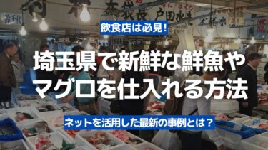 【飲食店は必見】埼玉県で新鮮な鮮魚やマグロを豊洲市場から当日着で仕入れる方法！
