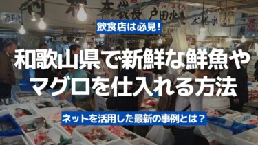 【飲食店は必見】和歌山県で新鮮な鮮魚やマグロを豊洲市場から仕入れる方法！